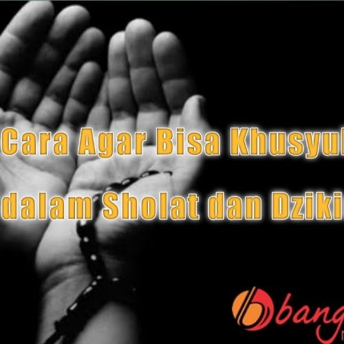 Cara Agar Bisa Khusyuk dalam Sholat dan Dzikir